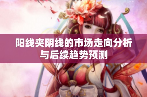 阳线夹阴线的市场走向分析与后续趋势预测