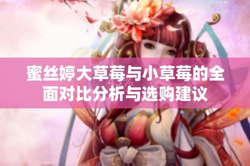 蜜丝婷大草莓与小草莓的全面对比分析与选购建议