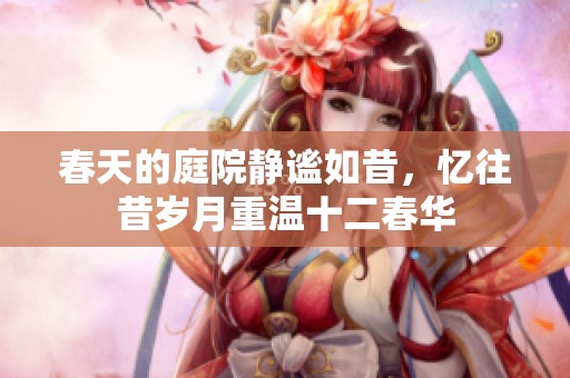 春天的庭院静谧如昔，忆往昔岁月重温十二春华