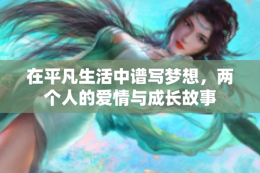 在平凡生活中谱写梦想，两个人的爱情与成长故事