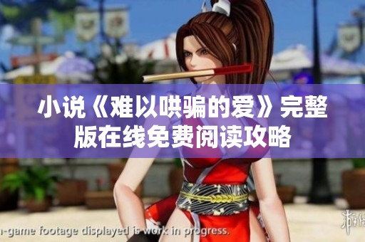 小说《难以哄骗的爱》完整版在线免费阅读攻略