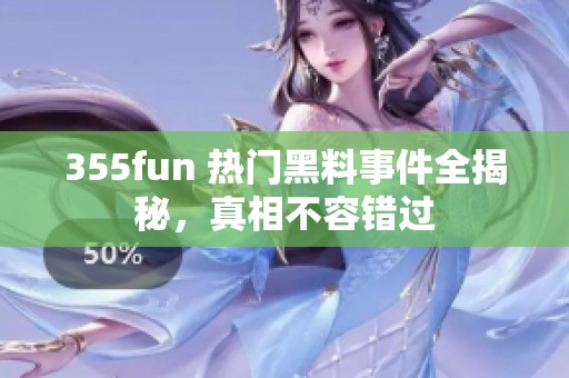 355fun 热门黑料事件全揭秘，真相不容错过