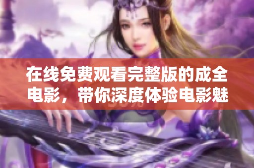 在线免费观看完整版的成全电影，带你深度体验电影魅力
