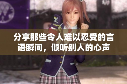 分享那些令人难以忍受的言语瞬间，倾听别人的心声