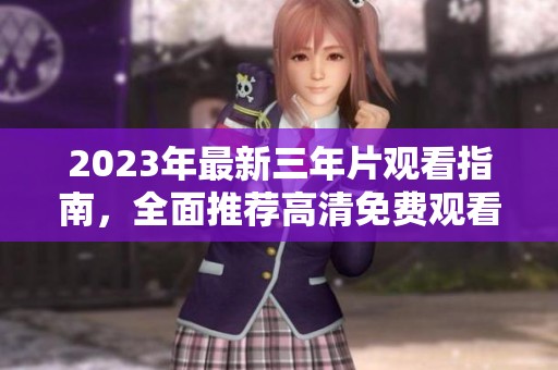 2023年最新三年片观看指南，全面推荐高清免费观看资源