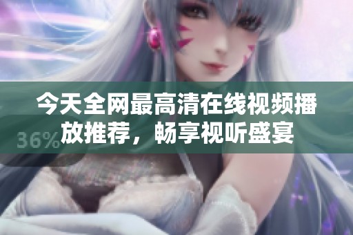 今天全网最高清在线视频播放推荐，畅享视听盛宴