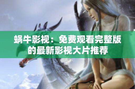 蜗牛影视：免费观看完整版的最新影视大片推荐
