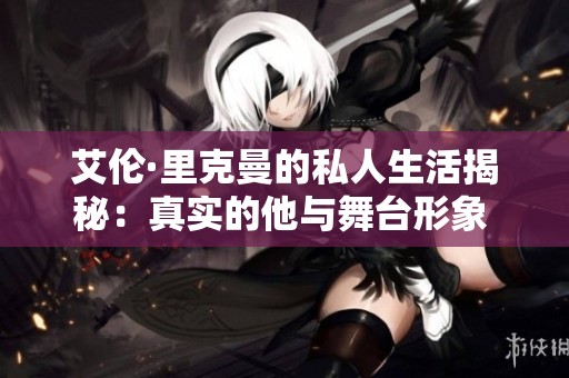 艾伦·里克曼的私人生活揭秘：真实的他与舞台形象 