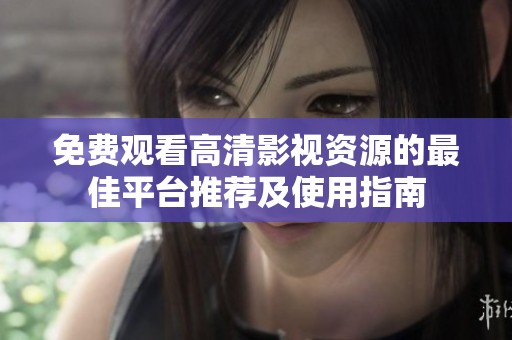 免费观看高清影视资源的最佳平台推荐及使用指南