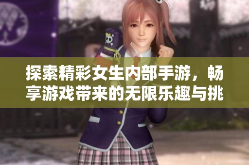 探索精彩女生内部手游，畅享游戏带来的无限乐趣与挑战