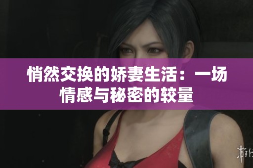 悄然交换的娇妻生活：一场情感与秘密的较量