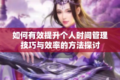 如何有效提升个人时间管理技巧与效率的方法探讨