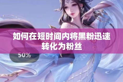如何在短时间内将黑粉迅速转化为粉丝