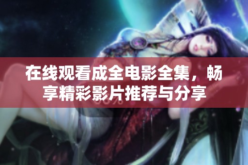 在线观看成全电影全集，畅享精彩影片推荐与分享