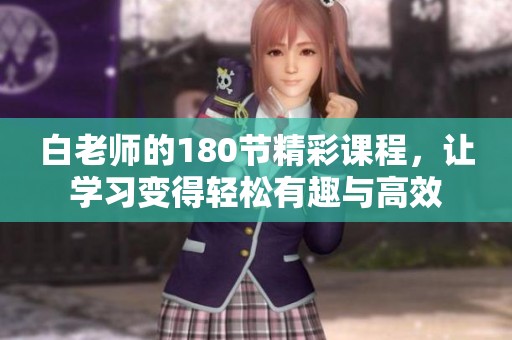 白老师的180节精彩课程，让学习变得轻松有趣与高效