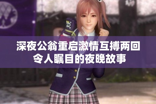 深夜公翁重启激情互搏两回 令人瞩目的夜晚故事