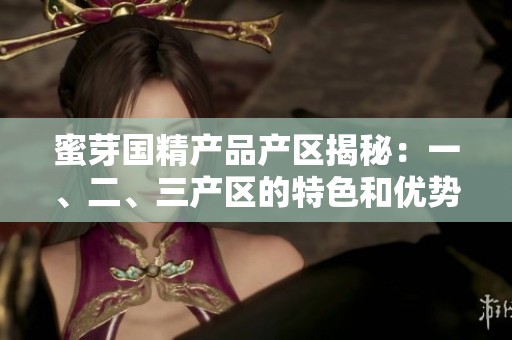 蜜芽国精产品产区揭秘：一、二、三产区的特色和优势分析