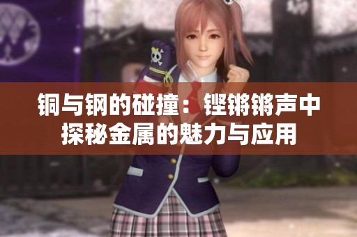 铜与钢的碰撞：铿锵锵声中探秘金属的魅力与应用