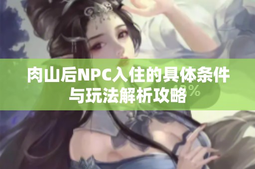 肉山后NPC入住的具体条件与玩法解析攻略