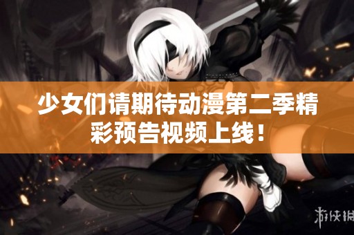 少女们请期待动漫第二季精彩预告视频上线！
