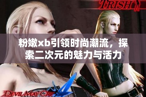 粉嫩xb引领时尚潮流，探索二次元的魅力与活力