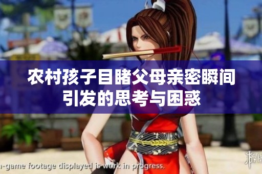 农村孩子目睹父母亲密瞬间引发的思考与困惑