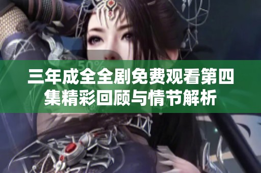 三年成全全剧免费观看第四集精彩回顾与情节解析