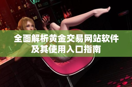 全面解析黄金交易网站软件及其使用入口指南