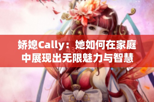 娇媳Cally：她如何在家庭中展现出无限魅力与智慧