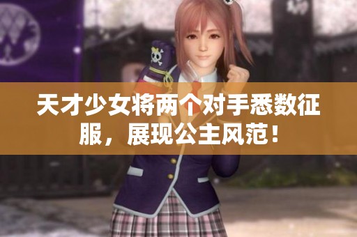 天才少女将两个对手悉数征服，展现公主风范！