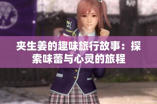 夹生姜的趣味旅行故事：探索味蕾与心灵的旅程