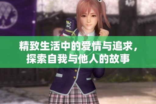 精致生活中的爱情与追求，探索自我与他人的故事