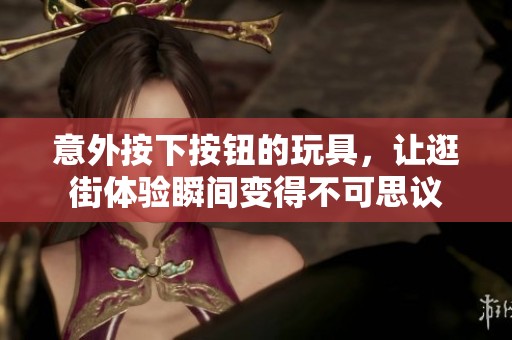 意外按下按钮的玩具，让逛街体验瞬间变得不可思议