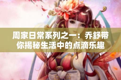 周家日常系列之一：乔舒带你揭秘生活中的点滴乐趣