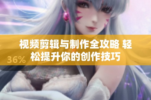 视频剪辑与制作全攻略 轻松提升你的创作技巧