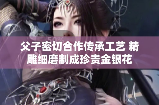 父子密切合作传承工艺 精雕细磨制成珍贵金银花