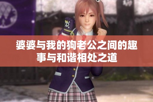 婆婆与我的狗老公之间的趣事与和谐相处之道