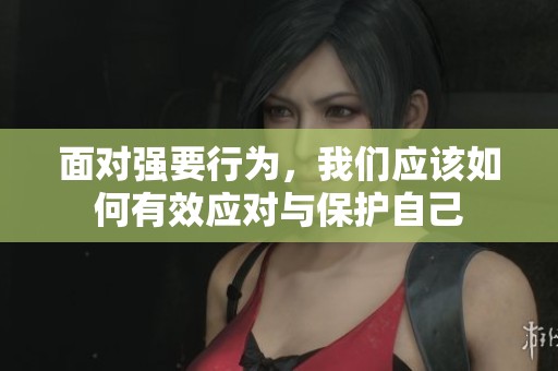 面对强要行为，我们应该如何有效应对与保护自己