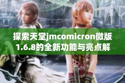 探索天堂jmcomicron微版1.6.8的全新功能与亮点解析