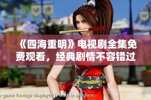 《四海重明》电视剧全集免费观看，经典剧情不容错过！