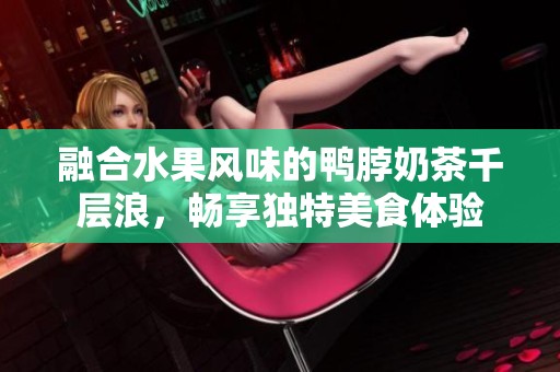 融合水果风味的鸭脖奶茶千层浪，畅享独特美食体验