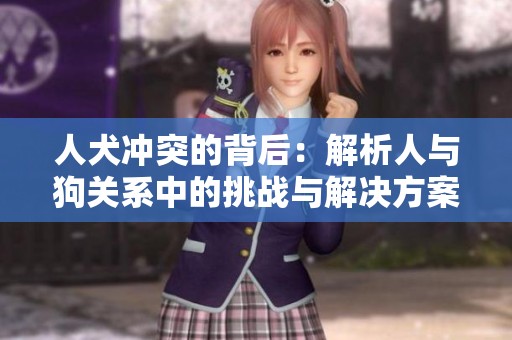人犬冲突的背后：解析人与狗关系中的挑战与解决方案