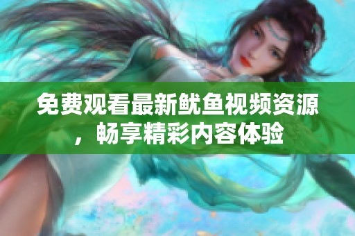 免费观看最新鱿鱼视频资源，畅享精彩内容体验