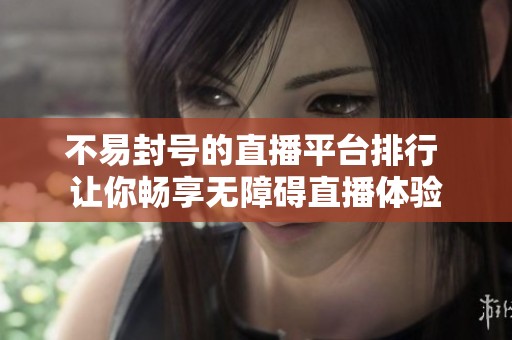 不易封号的直播平台排行 让你畅享无障碍直播体验