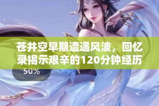 苍井空早期遭遇风波，回忆录揭示艰辛的120分钟经历