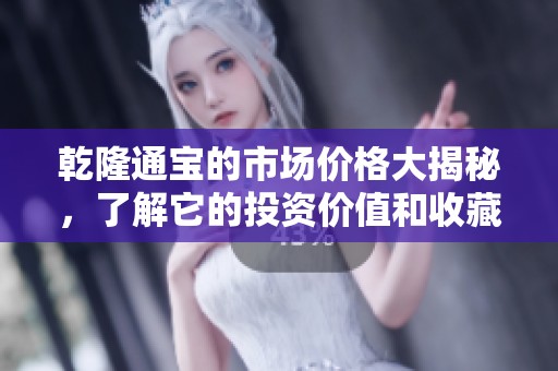 乾隆通宝的市场价格大揭秘，了解它的投资价值和收藏前景