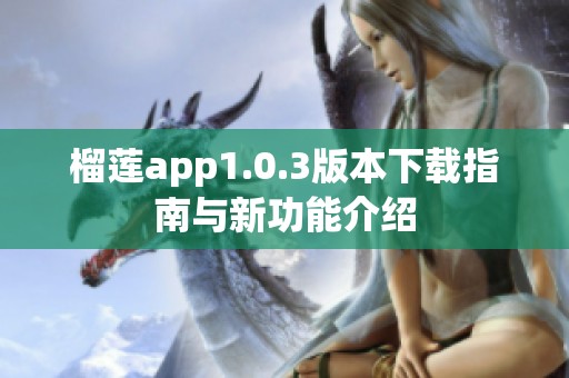 榴莲app1.0.3版本下载指南与新功能介绍