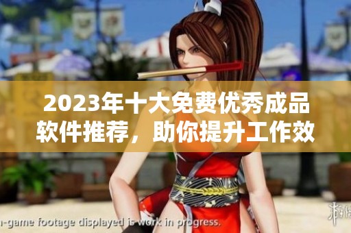 2023年十大免费优秀成品软件推荐，助你提升工作效率