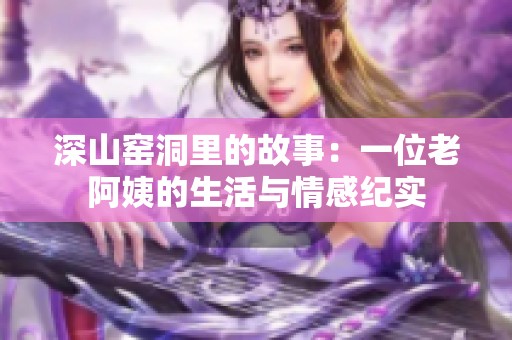 深山窑洞里的故事：一位老阿姨的生活与情感纪实