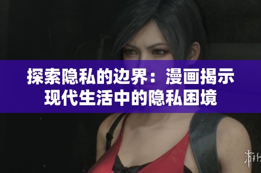 探索隐私的边界：漫画揭示现代生活中的隐私困境
